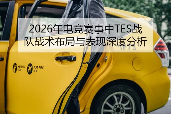 2026年电竞赛事中TES战队战术布局与表现深度分析