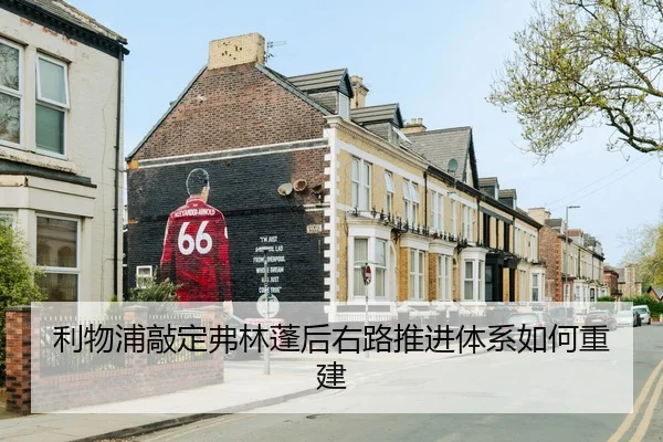 利物浦敲定弗林蓬后右路推进体系如何重建