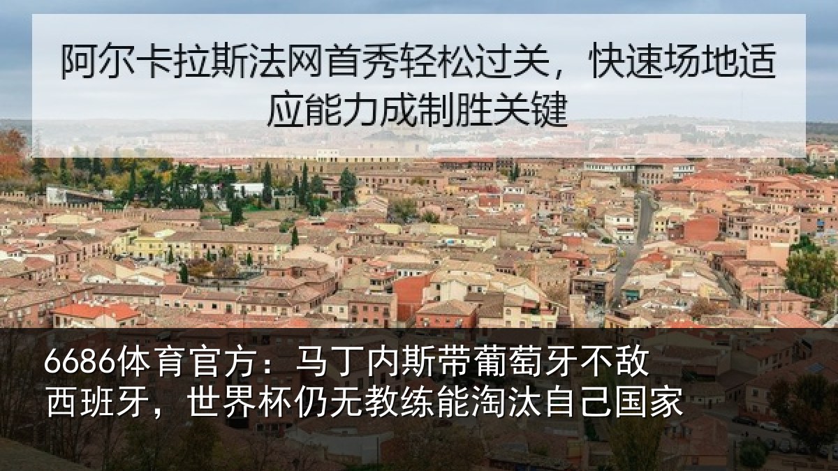 6686体育官方：马丁内斯带葡萄牙不敌西班牙，世界杯仍无教练能淘汰自己国家