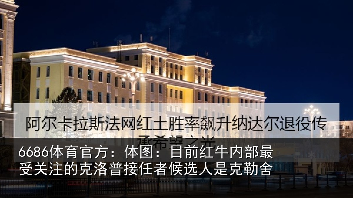 6686体育官方：体图：目前红牛内部最受关注的克洛普接任相关情况