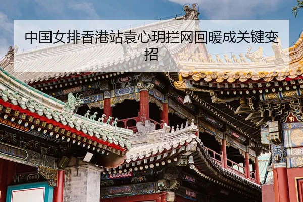 zhong-guo-nv-pai-xiang-gang-zhan-yuan-xin-yue-lan-wang-hui-nuan-cheng-guan-jian-bian-zhao-3-632.jpg