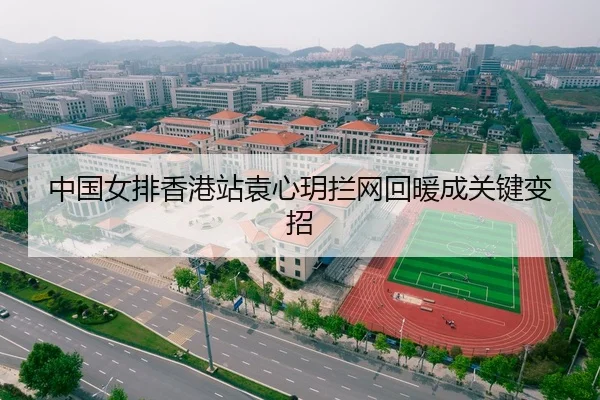 中国女排香港站袁心玥拦网回暖成关键变招