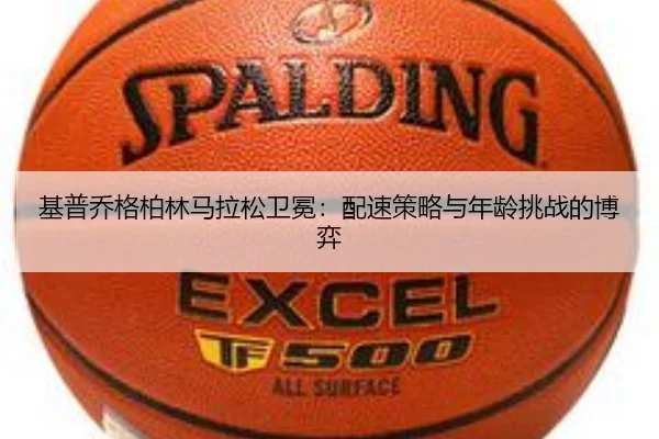 基普乔格柏林马拉松卫冕：配速策略与年龄挑战的博弈（6686.com）