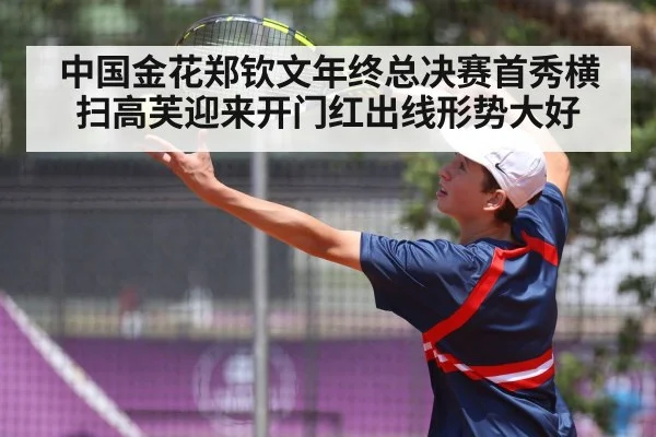 中国金花郑钦文年终总决赛首秀横扫高芙迎来开门红出线形势大好（6686.com）