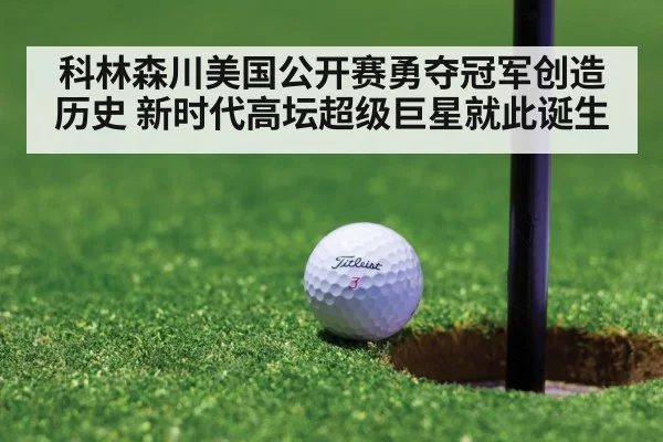 科林森川美国公开赛勇夺冠军创造历史 新时代高坛超级巨星就此诞生（6686.com）
